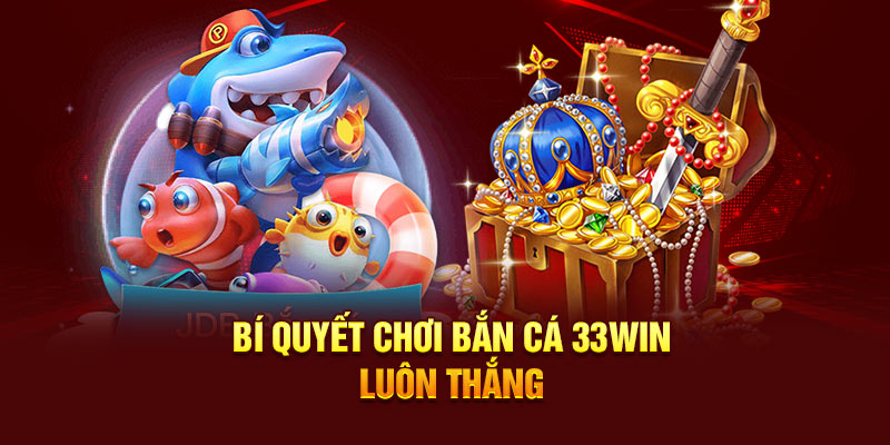 Bí quyết chơi Bắn cá 33WIN luôn thắng