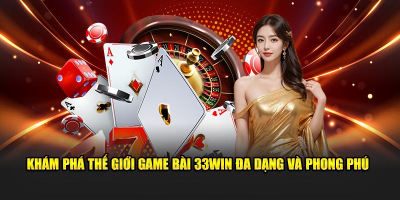 Khám phá thế giới game bài 33WIN đa dạng và phong phú​​